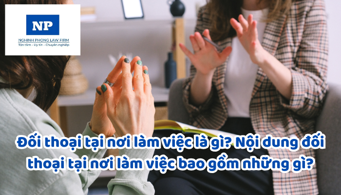 Đối thoại tại nơi làm việc là gì? Nội dung đối thoại tại nơi làm việc bao gồm những gì?