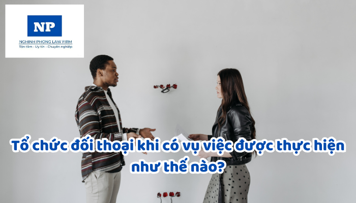 Tổ chức đối thoại khi có vụ việc được thực hiện như thế nào?
