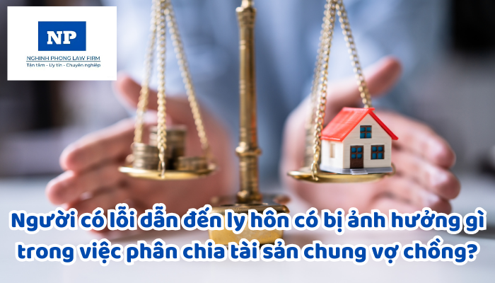Người có lỗi dẫn đến ly hôn có bị ảnh hưởng gì trong việc phân chia tài sản chung vợ chồng?
