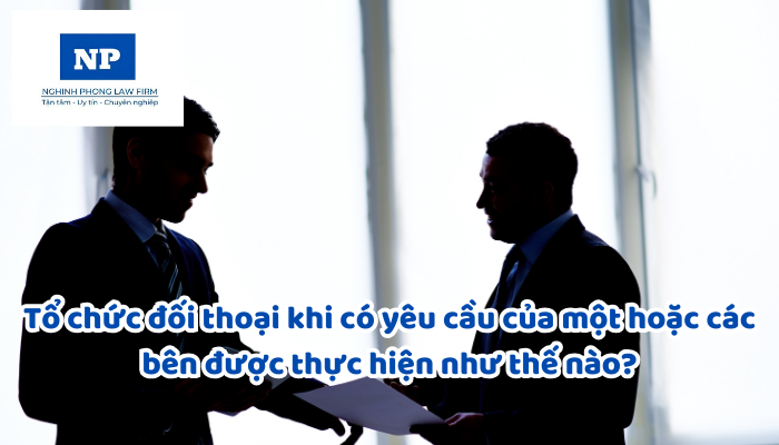 Tổ chức đối thoại khi có yêu cầu của một hoặc các bên được thực hiện như thế nào?