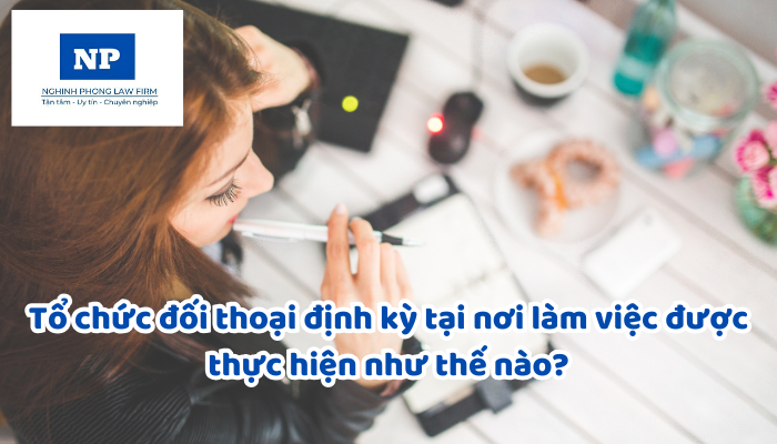 Tổ chức đối thoại định kỳ tại nơi làm việc được thực hiện như thế nào?