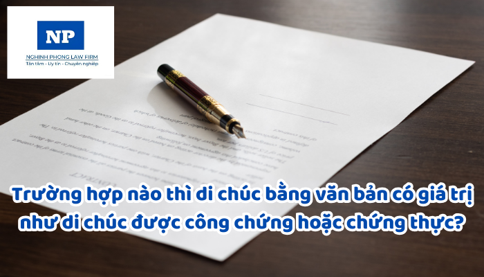 Trường hợp nào thì di chúc bằng văn bản có giá trị như di chúc được công chứng hoặc chứng thực?