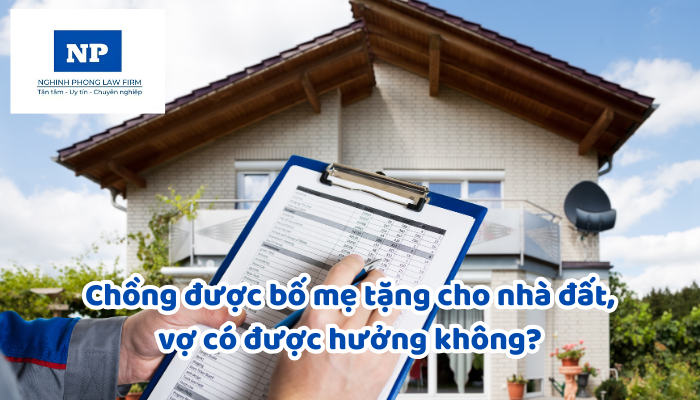 Chồng được bố mẹ tặng cho nhà đất, vợ có được hưởng không?