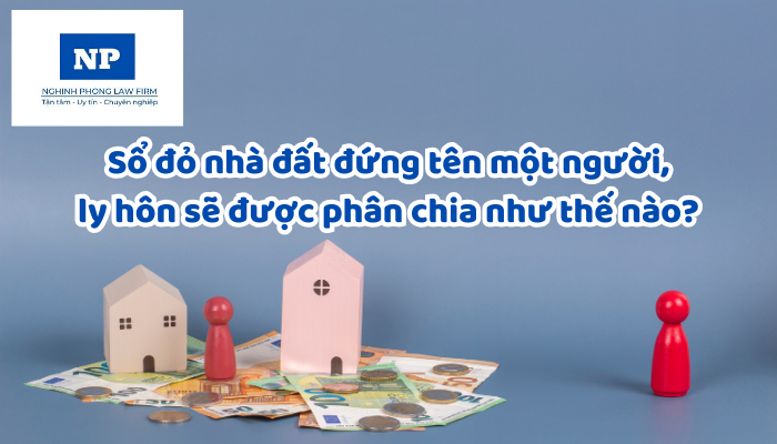 Sổ đỏ nhà đất đứng tên một người, ly hôn sẽ được phân chia như thế nào?