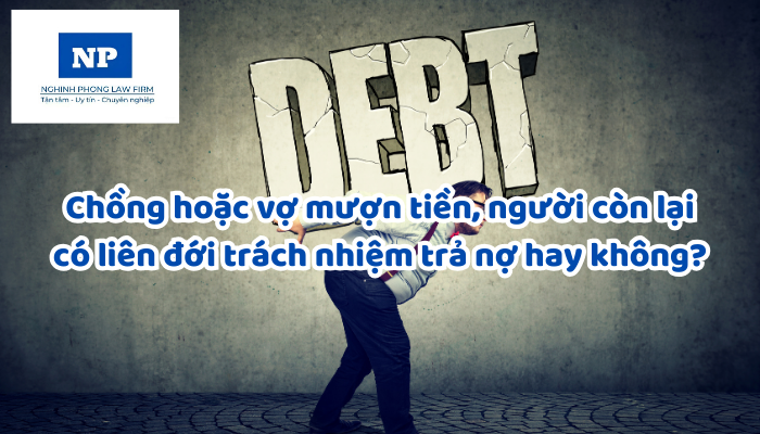 Chồng hoặc vợ mượn tiền, người còn lại có liên đới trách nhiệm trả nợ hay không?