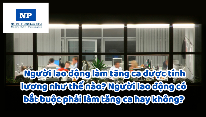 Làm tăng ca là gì? Người lao động làm tăng ca được tính lương như thế nào? Người lao động có bắt buộc phải làm tăng ca hay không?