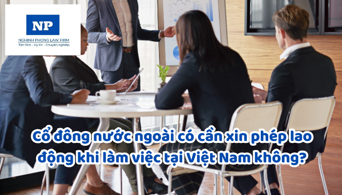 Cổ đông nước ngoài có cần xin phép lao động khi làm việc tại Việt Nam không?