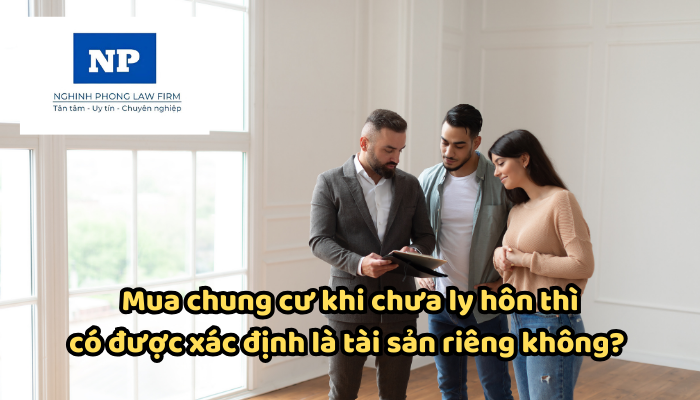 Mua chung cư khi chưa ly hôn thì có được xác định là tài sản riêng không?