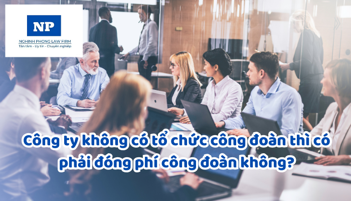 Công ty không có tổ chức công đoàn thì có phải đóng phí công đoàn không?