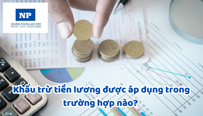 Khấu trừ tiền lương được áp dụng trong trường hợp nào? Mức khấu trừ tiền lương hằng tháng quy định là bao nhiêu?