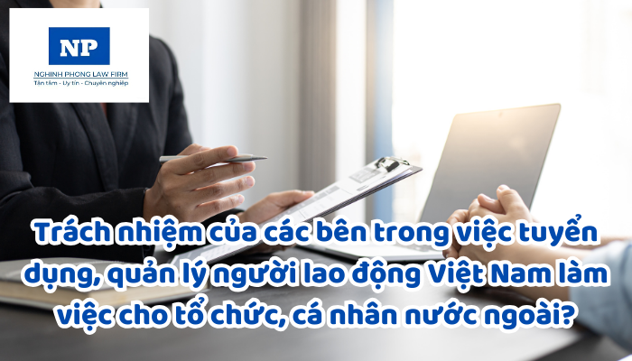 Trách nhiệm của các bên liên quan trong việc tuyển dụng, quản lý người lao động Việt Nam làm việc cho tổ chức, cá nhân nước ngoài được quy định như thế nào?