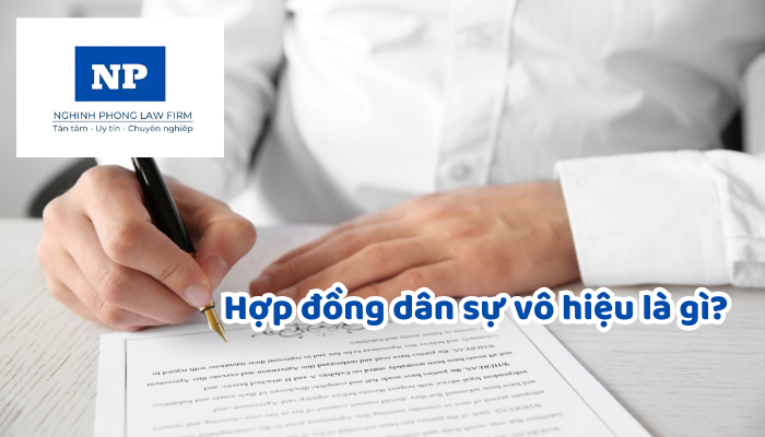 Hợp đồng dân sự vô hiệu là gì? Theo quy định hiện nay có những trường hợp nào dẫn đến hợp đồng dân sự vô hiệu?