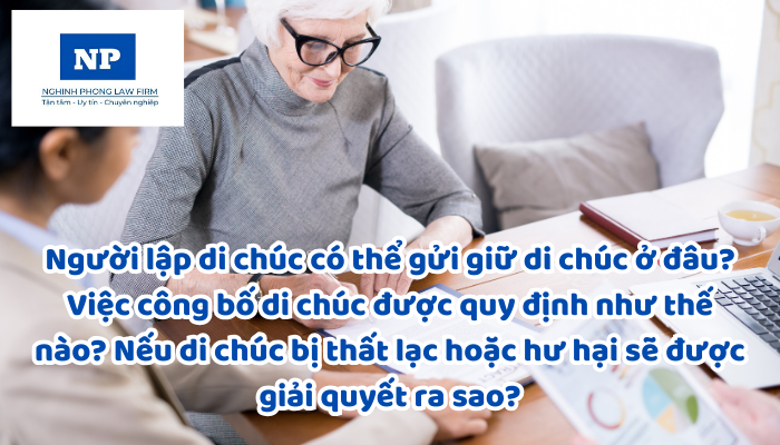 Người lập di chúc có thể gửi giữ di chúc ở đâu? Việc công bố di chúc được quy định như thế nào? Nếu di chúc bị thất lạc hoặc hư hại sẽ được giải quyết ra sao?