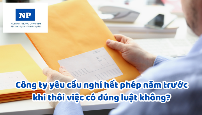 Công ty yêu cầu nghỉ hết phép năm trước khi thôi việc có đúng luật không?