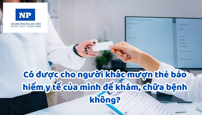 Có được cho người khác mượn thẻ bảo hiểm y tế của mình để khám, chữa bệnh không?