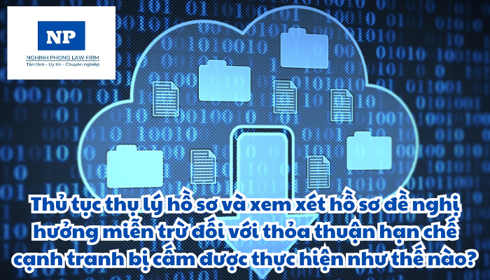 Thủ tục thụ lý hồ sơ và xem xét hồ sơ đề nghị hưởng miễn trừ đối với thỏa thuận hạn chế cạnh tranh bị cấm được thực hiện như thế nào?