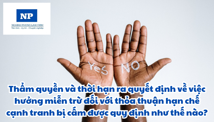 Thẩm quyền và thời hạn ra quyết định về việc hưởng miễn trừ đối với thỏa thuận hạn chế cạnh tranh bị cấm được quy định như thế nào?