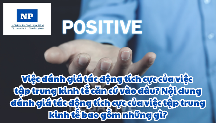 Việc đánh giá tác động tích cực của việc tập trung kinh tế căn cứ vào đâu? Nội dung đánh giá tác động tích cực của việc tập trung kinh tế bao gồm những gì?