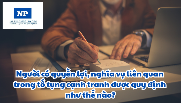 Người có quyền lợi, nghĩa vụ liên quan trong tố tụng cạnh tranh được quy định như thế nào?
