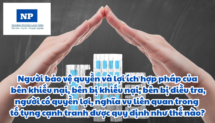 Người bảo vệ quyền và lợi ích hợp pháp của bên khiếu nại, bên bị khiếu nại, bên bị điều tra, người có quyền lợi, nghĩa vụ liên quan trong tố tụng cạnh tranh được quy định như thế nào?