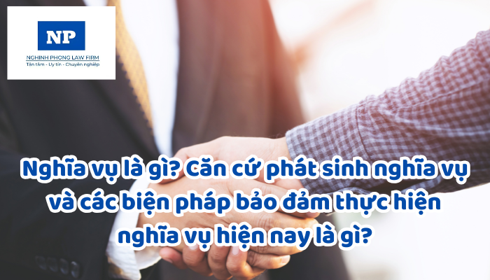 Nghĩa vụ là gì? Căn cứ phát sinh nghĩa vụ và các biện pháp bảo đảm thực hiện nghĩa vụ hiện nay là gì?