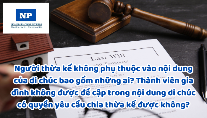 Người thừa kế không phụ thuộc vào nội dung của di chúc bao gồm những ai? Thành viên gia đình không được đề cập trong nội dung di chúc có quyền yêu cầu chia thừa kế được không?