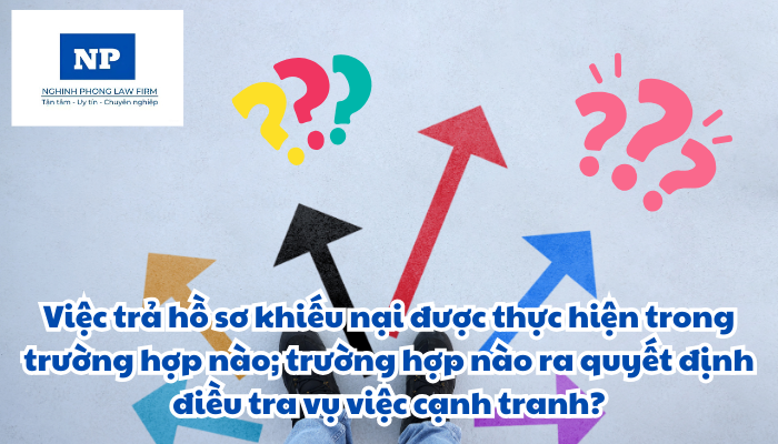 Việc trả hồ sơ khiếu nại được thực hiện trong trường hợp nào và trường hợp nào ra quyết định điều tra vụ việc cạnh tranh?