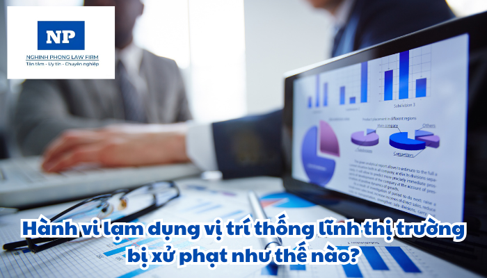 Hành vi lạm dụng vị trí thống lĩnh thị trường bị xử phạt như thế nào?
