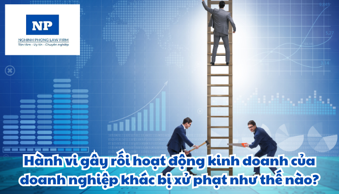 Hành vi gây rối hoạt động kinh doanh của doanh nghiệp khác bị xử phạt như thế nào?