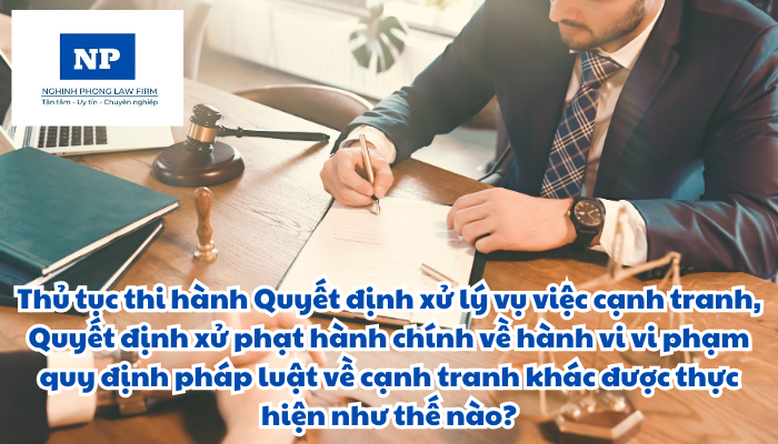 Thủ tục thi hành Quyết định xử lý vụ việc cạnh tranh, Quyết định xử phạt hành chính về hành vi vi phạm quy định pháp luật về cạnh tranh khác được thực hiện như thế nào?