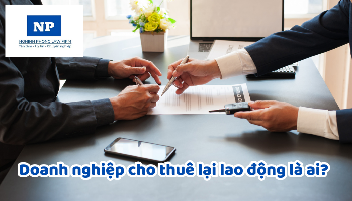 Doanh nghiệp cho thuê lại lao động là ai? Quyền và nghĩa vụ của doanh nghiệp cho thuê lại lao động được quy định như thế nào?