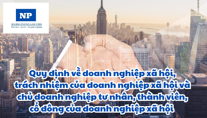 Doanh nghiệp xã hội là gì? Tiêu chí, quyền và nghĩa vụ của doanh nghiệp xã hội được quy định như thế nào? Trách nhiệm của doanh nghiệp xã hội và chủ doanh nghiệp tư nhân, thành viên, cổ đông của doanh nghiệp xã hội được thực hiện ra sao?