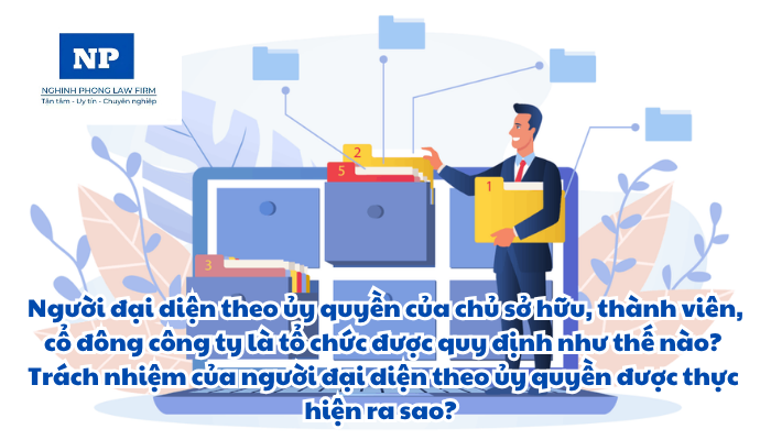 Đại diện theo ủy quyền có thể là những ai? Người đại diện theo ủy quyền của chủ sở hữu, thành viên, cổ đông công ty là tổ chức được quy định như thế nào? Trách nhiệm của người đại diện theo ủy quyền được thực hiện ra sao?