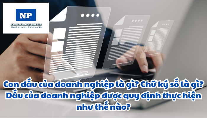 Con dấu của doanh nghiệp là gì? Chữ ký số là gì? Dấu của doanh nghiệp được quy định thực hiện như thế nào?