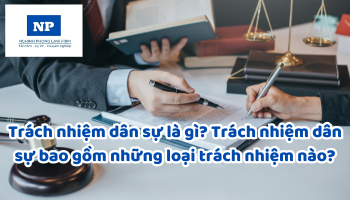 Trách nhiệm dân sự là gì? Trách nhiệm dân sự bao gồm những loại trách nhiệm nào?