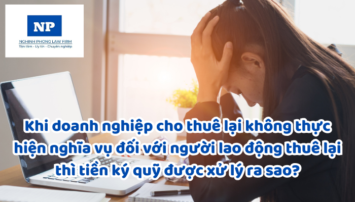 Khi doanh nghiệp cho thuê lại không thực hiện nghĩa vụ đối với người lao động thuê lại thì tiền ký quỹ được xử lý ra sao?