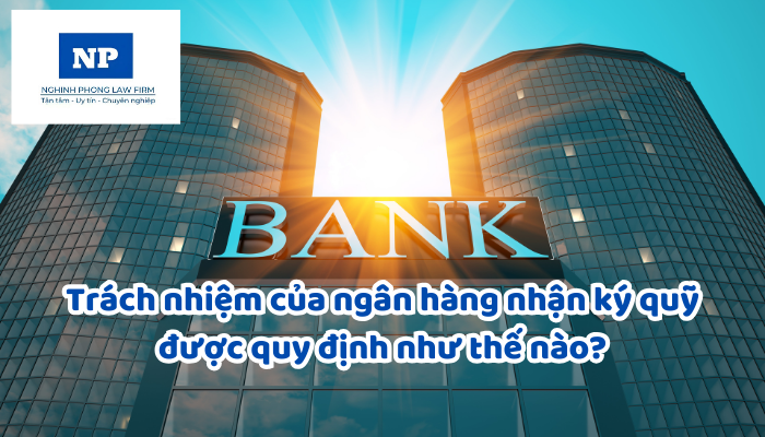 Trách nhiệm của ngân hàng nhận ký quỹ được quy định như thế nào?