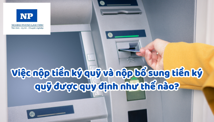 Việc nộp tiền ký quỹ và nộp bổ sung tiền ký quỹ được quy định như thế nào?