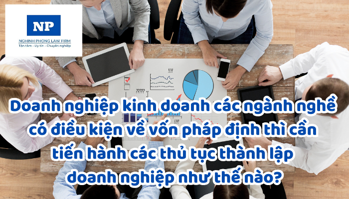 Doanh nghiệp kinh doanh các ngành nghề có điều kiện về vốn pháp định thì cần tiến hành các thủ tục thành lập doanh nghiệp như thế nào?