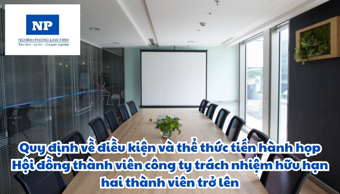 Điều kiện và thể thức tiến hành họp Hội đồng thành viên công ty trách nhiệm hữu hạn hai thành viên trở lên được quy định như thế nào?