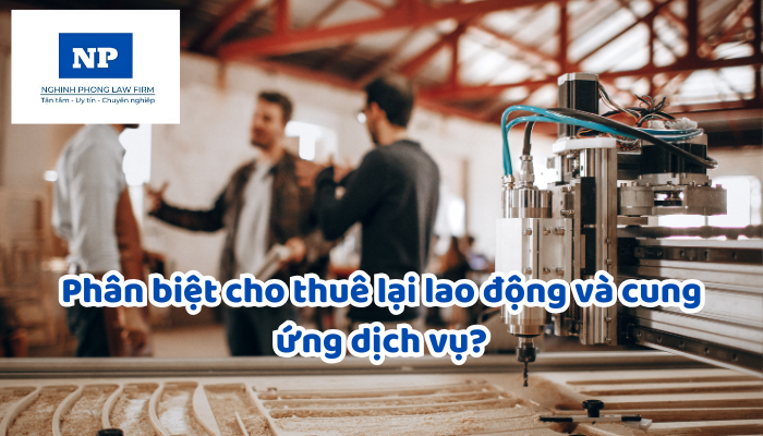 Phân biệt cho thuê lại lao động và cung ứng dịch vụ?