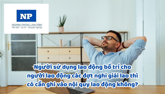 Người sử dụng lao động bố trí cho người lao động các đợt nghỉ giải lao thì có cần ghi vào nội quy lao động không?