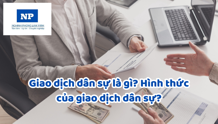 Giao dịch dân sự là gì? Hình thức của giao dịch dân sự? Điều kiện có hiệu lực của giao dịch dân sự?