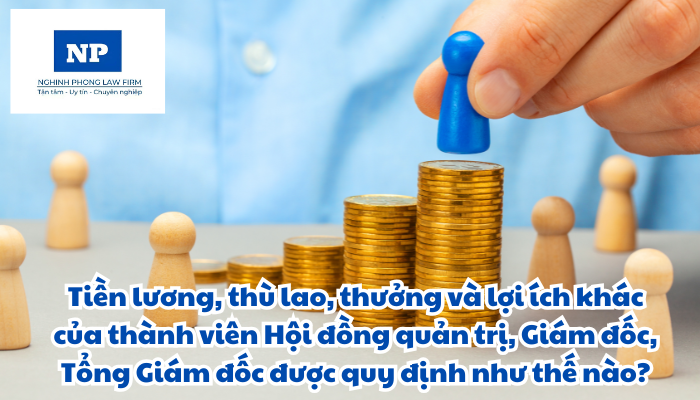 Tiền lương, thù lao, thưởng và lợi ích khác của thành viên Hội đồng quản trị, Giám đốc, Tổng Giám đốc được quy định như thế nào?