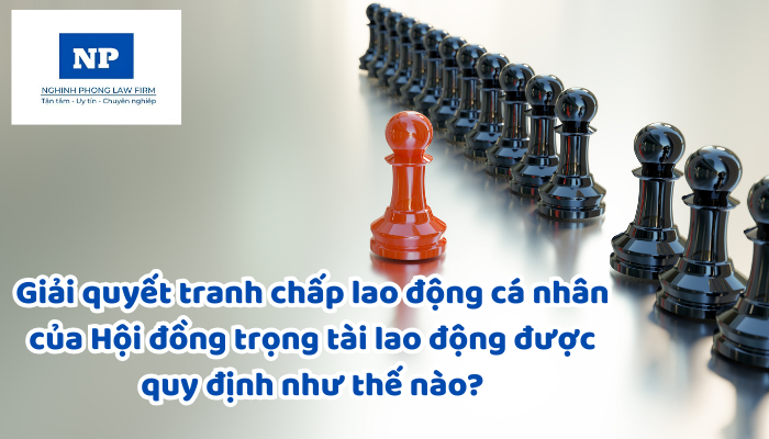 Giải quyết tranh chấp lao động cá nhân của Hội đồng trọng tài lao động được quy định như thế nào?