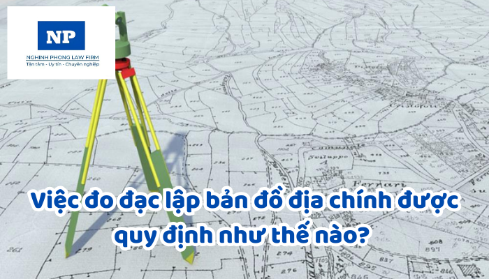 Việc đo đạc lập bản đồ địa chính được quy định như thế nào? Nguyên tắc, mục đích đo đạc lập bản đồ địa chính để làm gì?