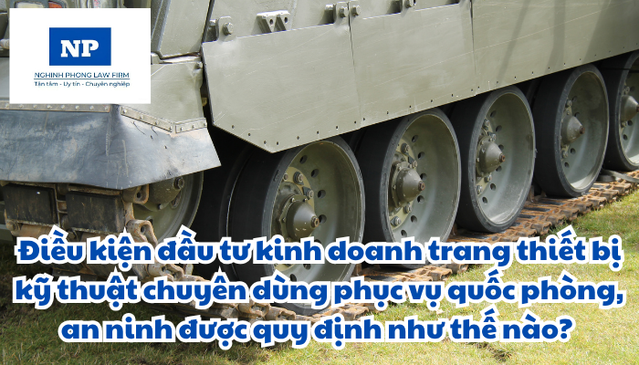 Điều kiện đầu tư kinh doanh trang thiết bị kỹ thuật chuyên dùng phục vụ quốc phòng, an ninh được quy định như thế nào?