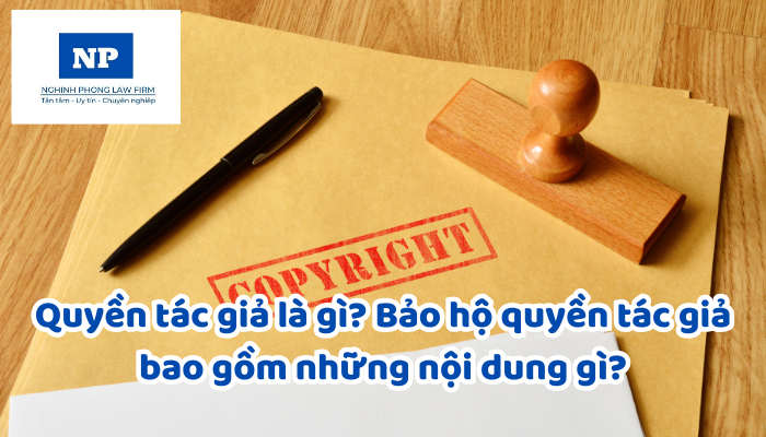 Quyền tác giả là gì? Bảo hộ quyền tác giả bao gồm những nội dung gì?