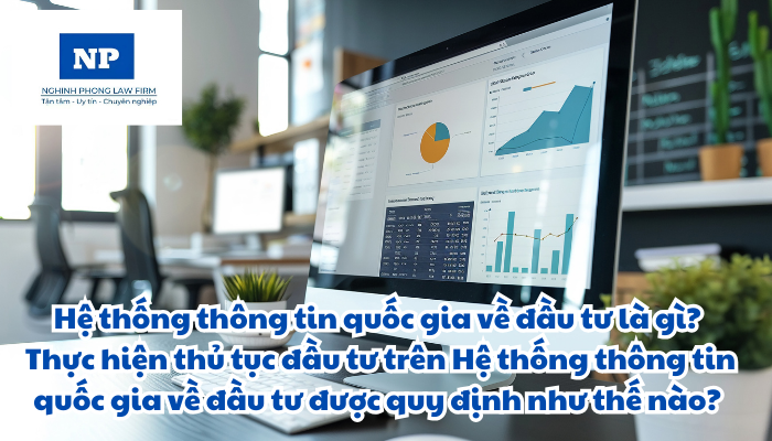 Hệ thống thông tin quốc gia về đầu tư là gì? Thực hiện thủ tục đầu tư trên Hệ thống thông tin quốc gia về đầu tư được quy định như thế nào?