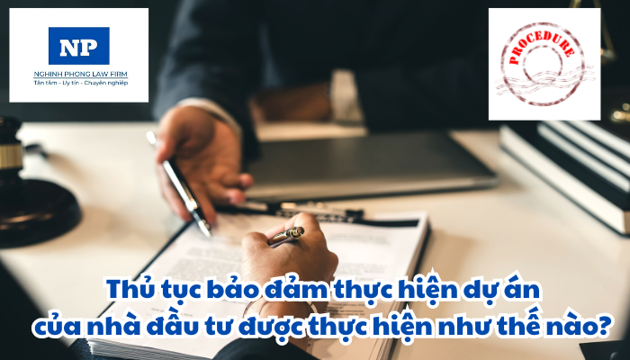 Thủ tục bảo đảm thực hiện dự án của nhà đầu tư được thực hiện như thế nào?